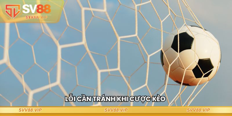 Lỗi cần tránh khi cược loại kèo này